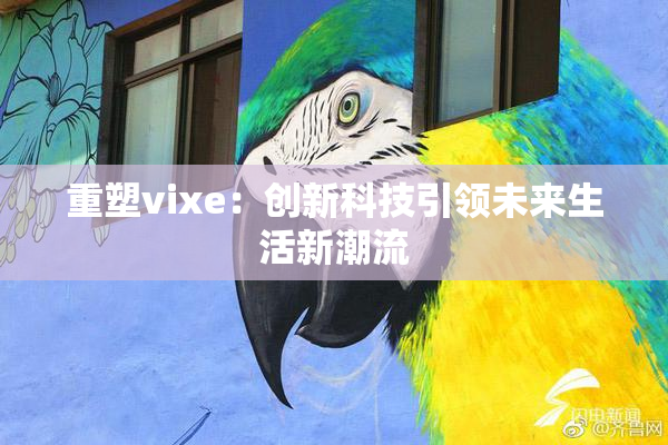 重塑vixe：创新科技引领未来生活新潮流