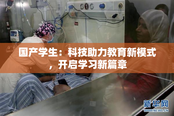 国产学生：科技助力教育新模式，开启学习新篇章