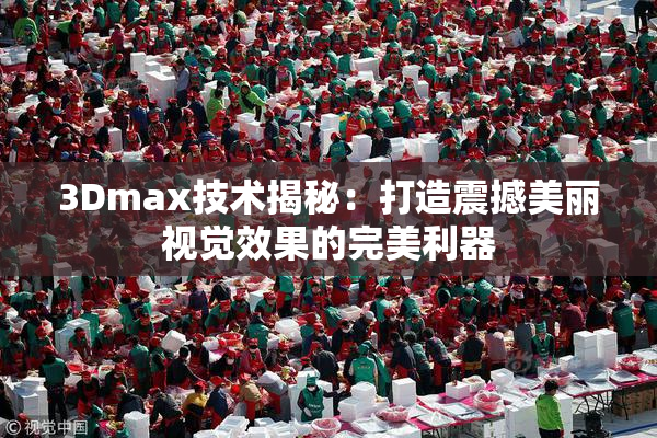 3Dmax技术揭秘：打造震撼美丽视觉效果的完美利器