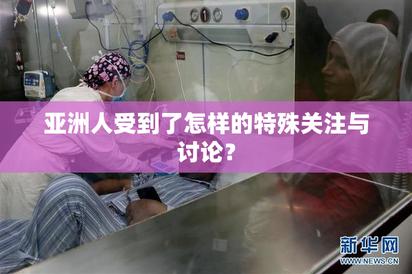 亚洲人受到了怎样的特殊关注与讨论？