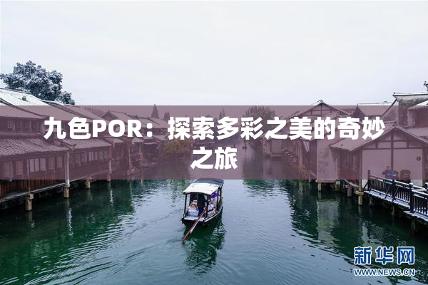 九色POR：探索多彩之美的奇妙之旅