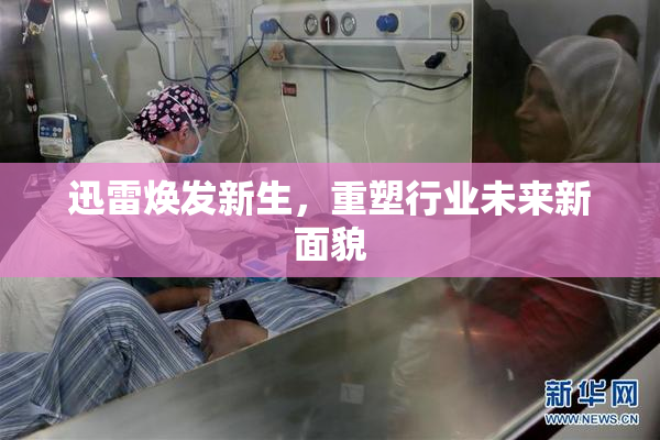 迅雷焕发新生，重塑行业未来新面貌