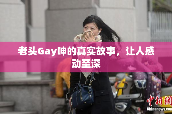 老头Gay呻的真实故事，让人感动至深