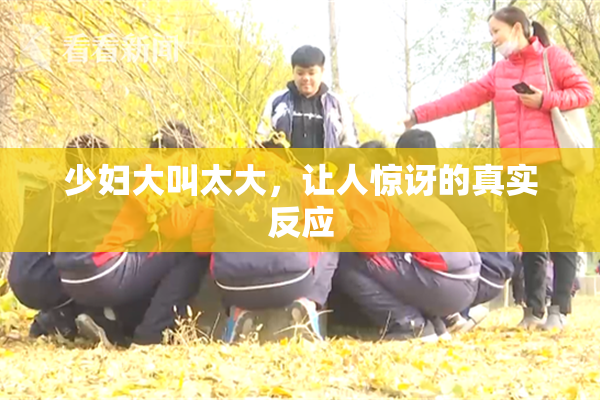 少妇大叫太大，让人惊讶的真实反应