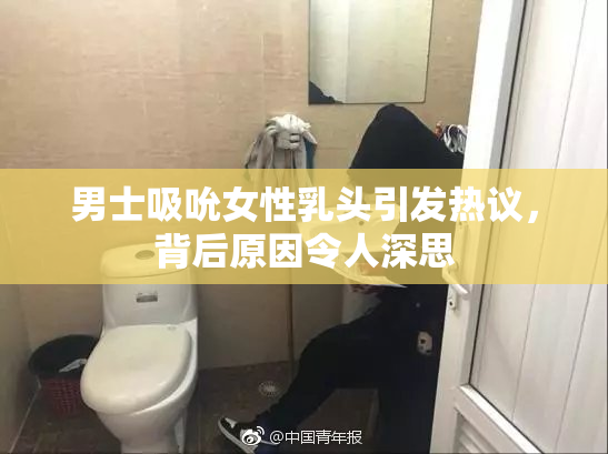 男士吸吮女性乳头引发热议，背后原因令人深思