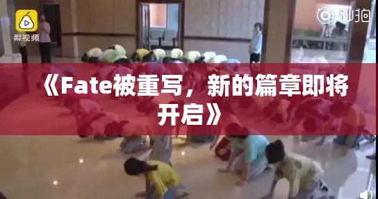 《Fate被重写，新的篇章即将开启》