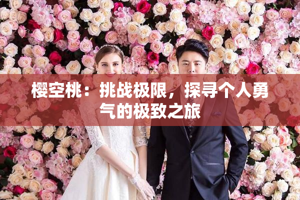 樱空桃：挑战极限，探寻个人勇气的极致之旅