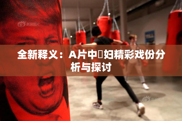全新释义：A片中婬妇精彩戏份分析与探讨