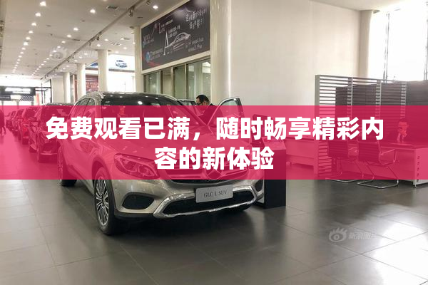 免费观看已满，随时畅享精彩内容的新体验