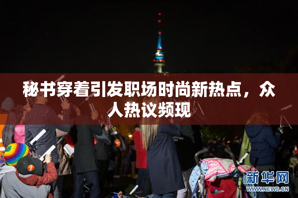 秘书穿着引发职场时尚新热点，众人热议频现