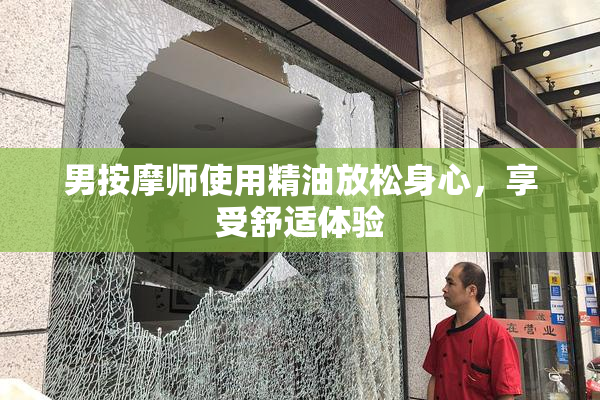 男按摩师使用精油放松身心，享受舒适体验
