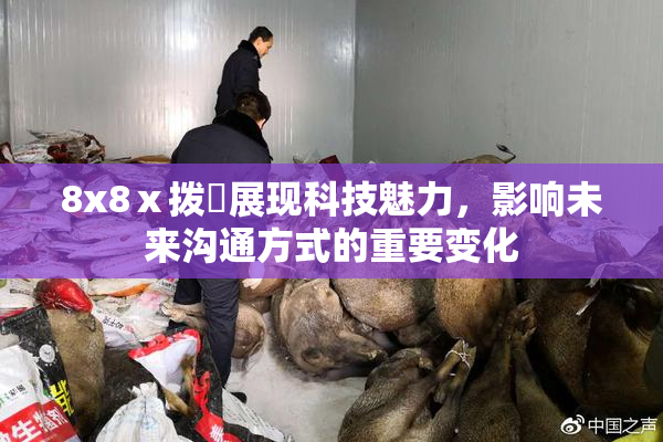 8x8ⅹ拨牐展现科技魅力，影响未来沟通方式的重要变化