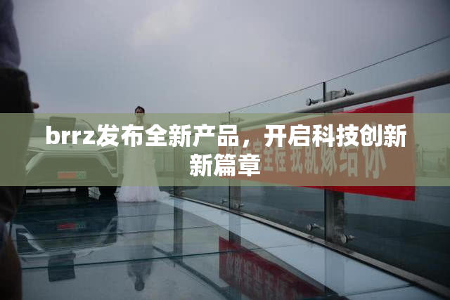 brrz发布全新产品，开启科技创新新篇章