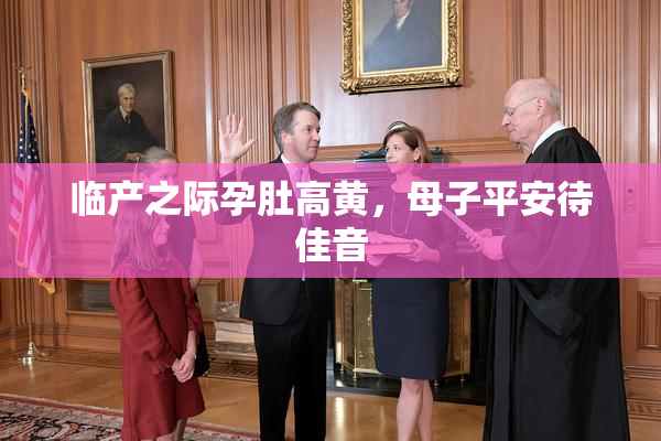 临产之际孕肚高黄，母子平安待佳音