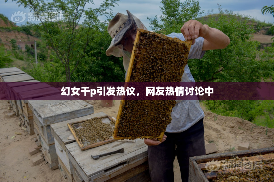 幻女干p引发热议，网友热情讨论中