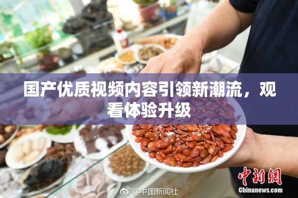 国产优质视频内容引领新潮流，观看体验升级