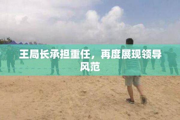 王局长承担重任，再度展现领导风范