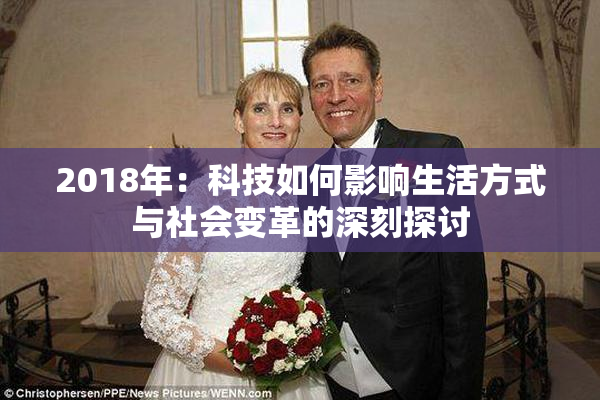 2018年：科技如何影响生活方式与社会变革的深刻探讨