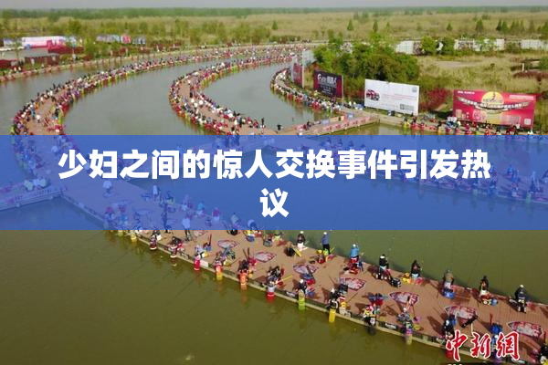 少妇之间的惊人交换事件引发热议