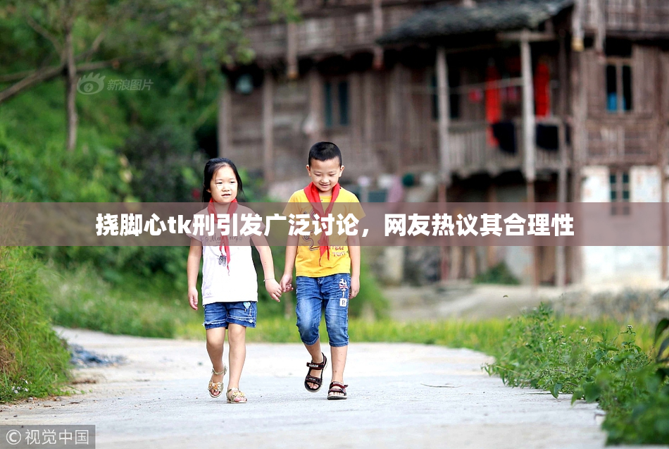 挠脚心tk刑引发广泛讨论，网友热议其合理性