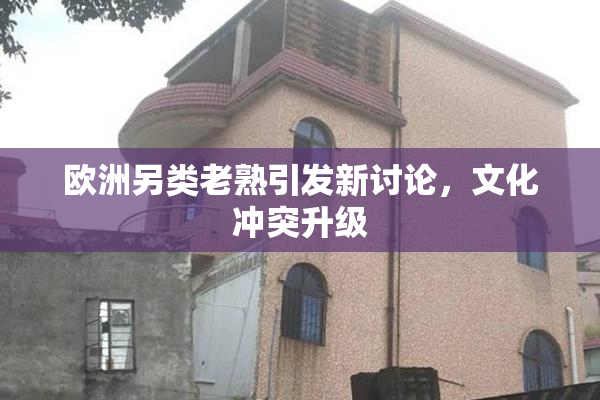 欧洲另类老熟引发新讨论，文化冲突升级