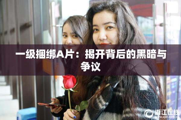 一级捆绑A片：揭开背后的黑暗与争议