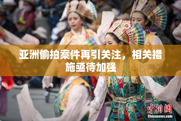亚洲偷拍案件再引关注，相关措施亟待加强