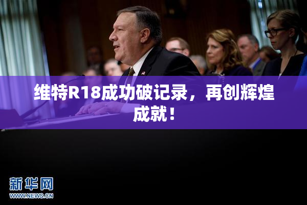 维特R18成功破记录，再创辉煌成就！