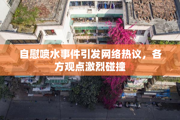 自慰喷水事件引发网络热议，各方观点激烈碰撞