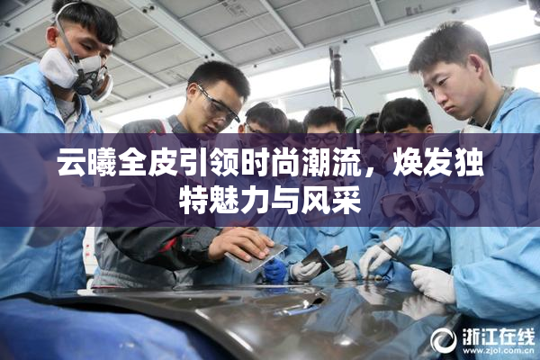 云曦全皮引领时尚潮流，焕发独特魅力与风采