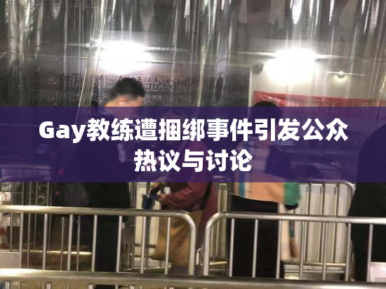 Gay教练遭捆绑事件引发公众热议与讨论