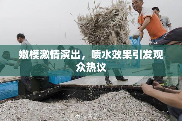 嫩模激情演出，喷水效果引发观众热议