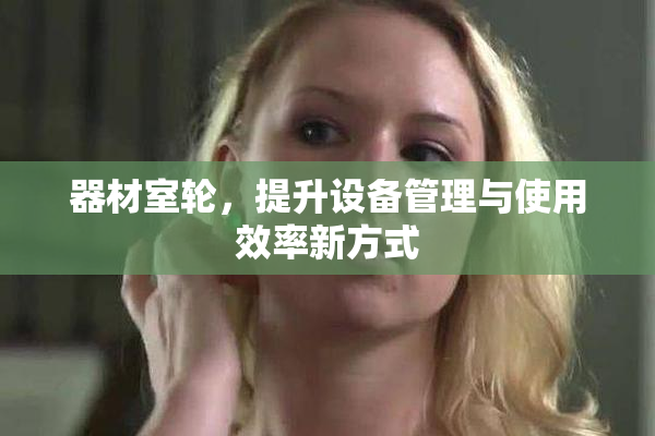 器材室轮，提升设备管理与使用效率新方式