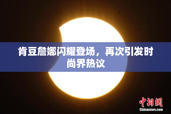 肯豆詹娜闪耀登场，再次引发时尚界热议