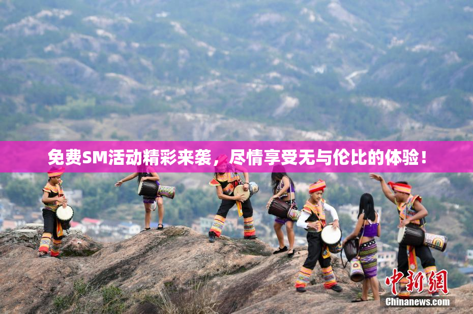 免费SM活动精彩来袭，尽情享受无与伦比的体验！