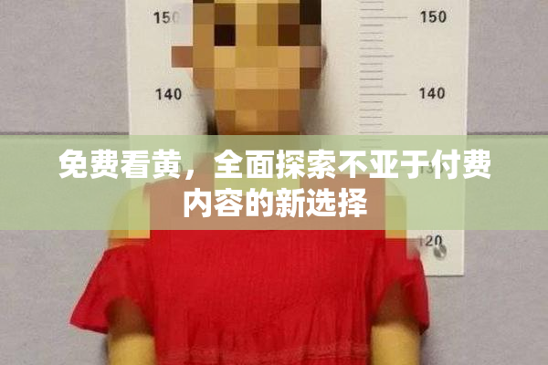免费看黄，全面探索不亚于付费内容的新选择