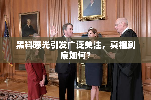 黑料曝光引发广泛关注，真相到底如何？