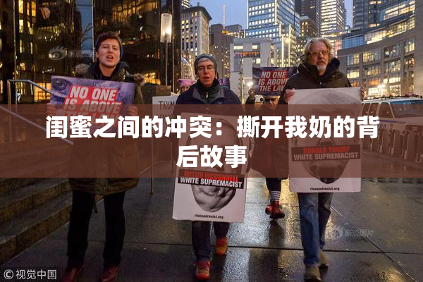 闺蜜之间的冲突：撕开我奶的背后故事