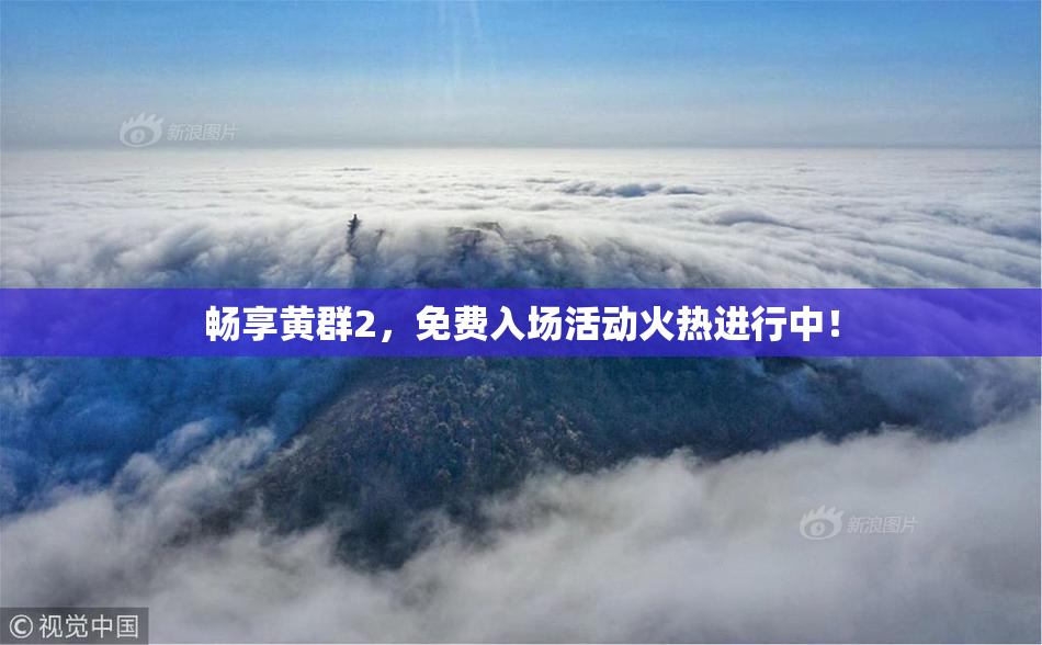 畅享黄群2，免费入场活动火热进行中！