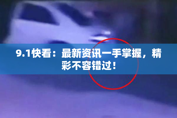 9.1快看：最新资讯一手掌握，精彩不容错过！