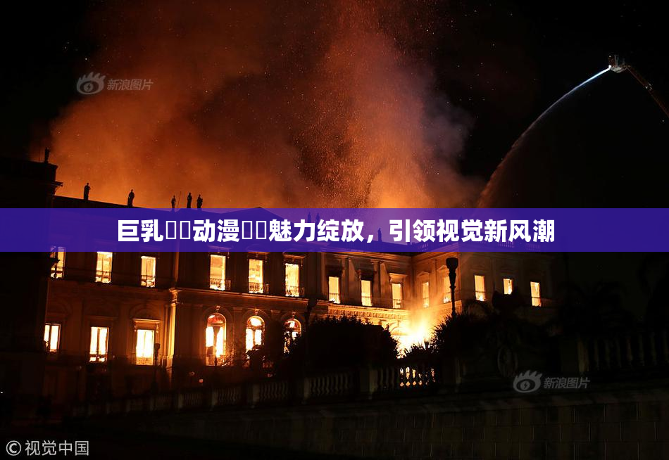 巨乳❌‌动漫❌‌魅力绽放，引领视觉新风潮