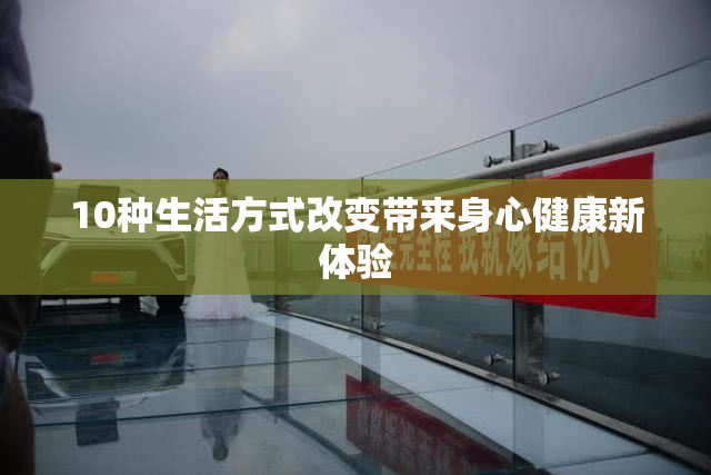 10种生活方式改变带来身心健康新体验