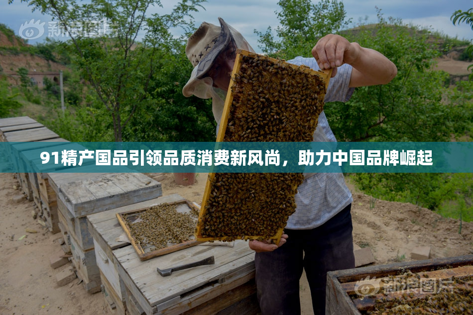 91精产国品引领品质消费新风尚，助力中国品牌崛起
