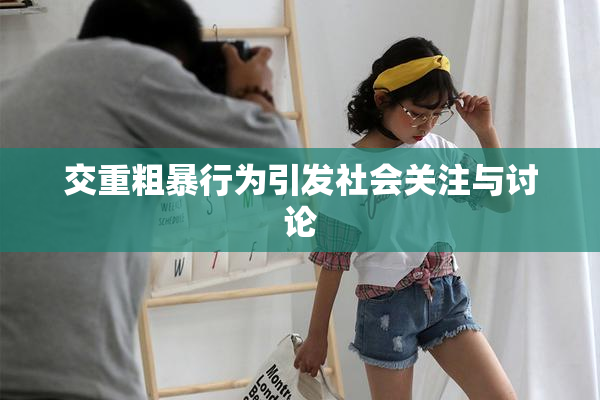 交重粗暴行为引发社会关注与讨论