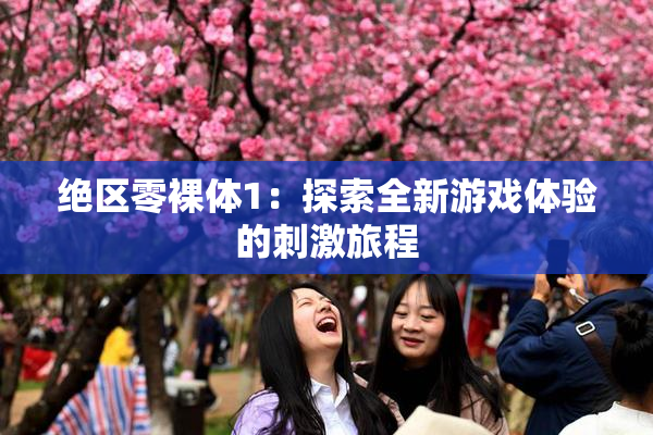 绝区零裸体1：探索全新游戏体验的刺激旅程