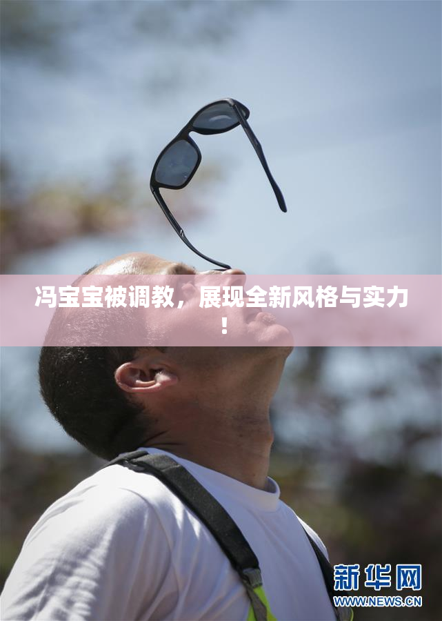 冯宝宝被调教，展现全新风格与实力！