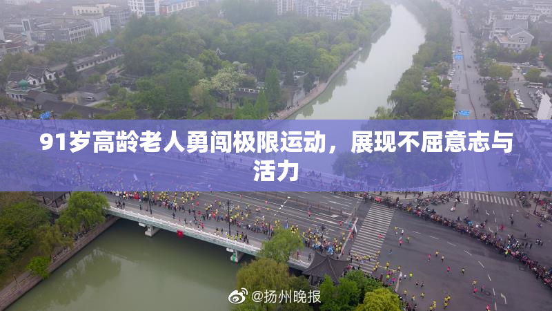 91岁高龄老人勇闯极限运动，展现不屈意志与活力