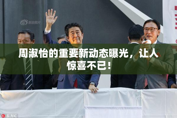 周淑怡的重要新动态曝光，让人惊喜不已！