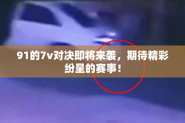91的7v对决即将来袭，期待精彩纷呈的赛事！