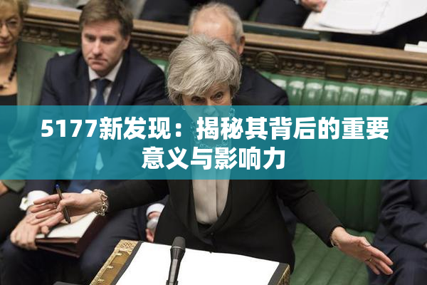5177新发现：揭秘其背后的重要意义与影响力